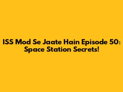 ISS Mod Se Jaate Hain Episode 50: Space Station Secrets!