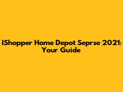 IShopper Home Depot Seprse 2021: Your Guide