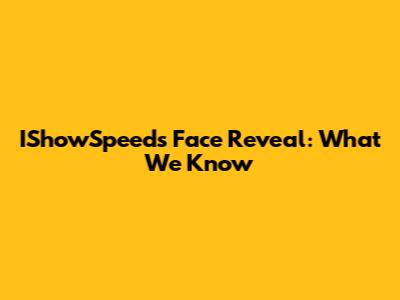 IShowSpeed's Face Reveal: What We Know