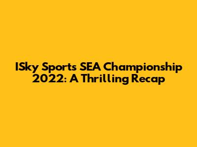 ISky Sports SEA Championship 2022: A Thrilling Recap