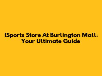 ISports Store At Burlington Mall: Your Ultimate Guide