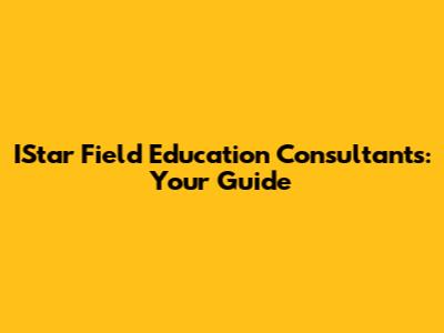 IStar Field Education Consultants: Your Guide