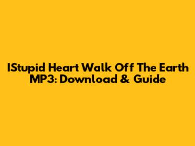 IStupid Heart Walk Off The Earth MP3: Download & Guide