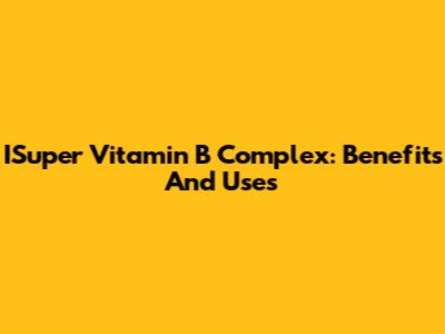ISuper Vitamin B Complex: Benefits And Uses