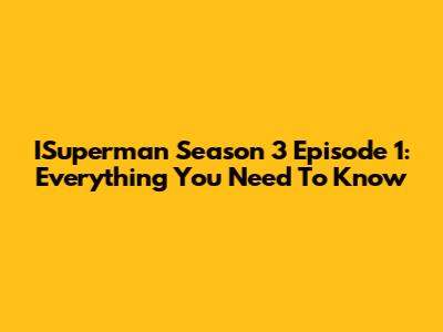 ISuperman Season 3 Episode 1: Everything You Need To Know