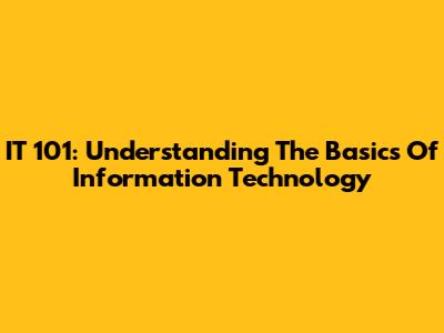 IT 101: Understanding The Basics Of Information Technology