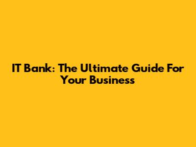 IT Bank: The Ultimate Guide For Your Business