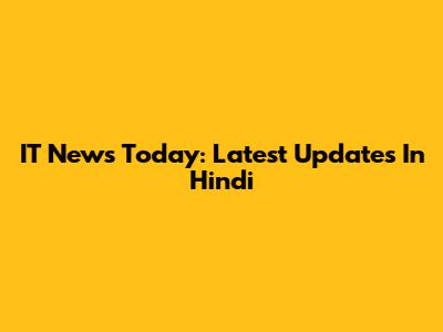 IT News Today: Latest Updates In Hindi