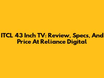 ITCL 43 Inch TV: Review, Specs, And Price At Reliance Digital