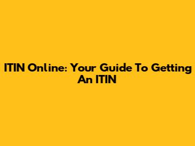 ITIN Online: Your Guide To Getting An ITIN