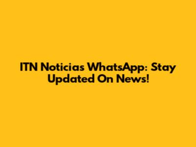 ITN Noticias WhatsApp: Stay Updated On News!