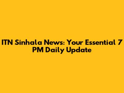 ITN Sinhala News: Your Essential 7 PM Daily Update