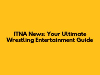 ITNA News: Your Ultimate Wrestling Entertainment Guide