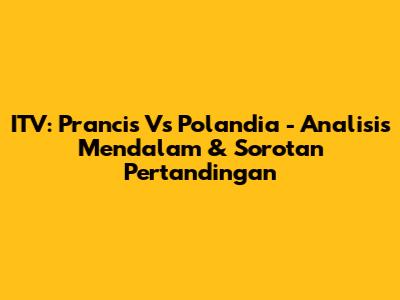 ITV: Prancis Vs Polandia - Analisis Mendalam & Sorotan Pertandingan