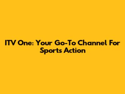 ITV One: Your Go-To Channel For Sports Action