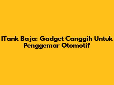 ITank Baja: Gadget Canggih Untuk Penggemar Otomotif