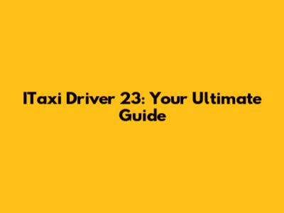 ITaxi Driver 23: Your Ultimate Guide