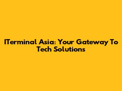 ITerminal Asia: Your Gateway To Tech Solutions