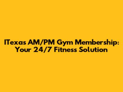 ITexas AM/PM Gym Membership: Your 24/7 Fitness Solution