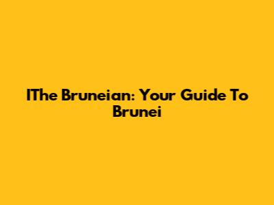 IThe Bruneian: Your Guide To Brunei