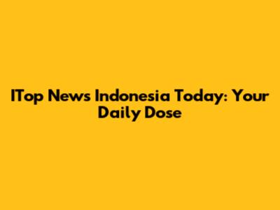 ITop News Indonesia Today: Your Daily Dose