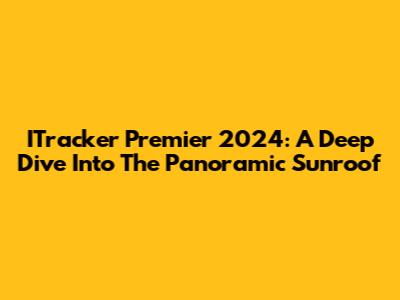 ITracker Premier 2024: A Deep Dive Into The Panoramic Sunroof