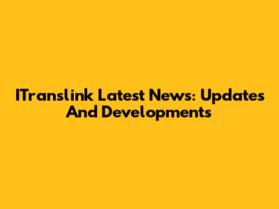 ITranslink Latest News: Updates And Developments