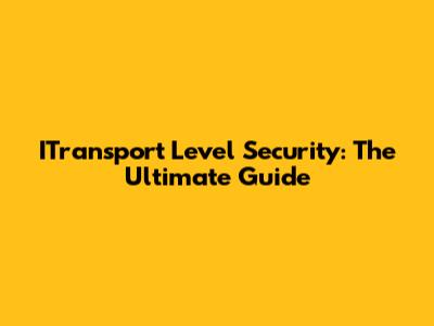 ITransport Level Security: The Ultimate Guide