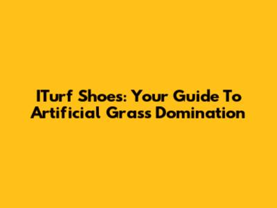 ITurf Shoes: Your Guide To Artificial Grass Domination