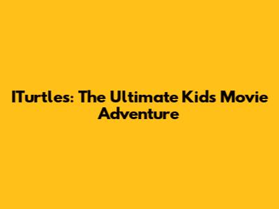 ITurtles: The Ultimate Kids Movie Adventure