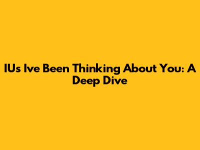 IU's 'I've Been Thinking About You': A Deep Dive