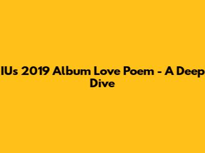 IU's 2019 Album "Love Poem" - A Deep Dive