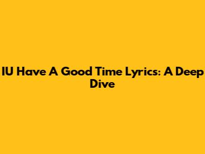 IU "Have A Good Time" Lyrics: A Deep Dive