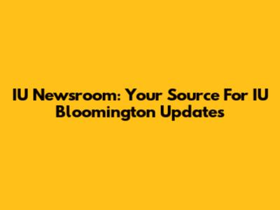 IU Newsroom: Your Source For IU Bloomington Updates