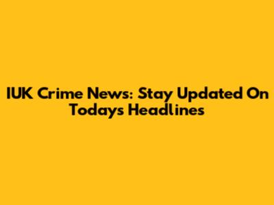 IUK Crime News: Stay Updated On Today's Headlines