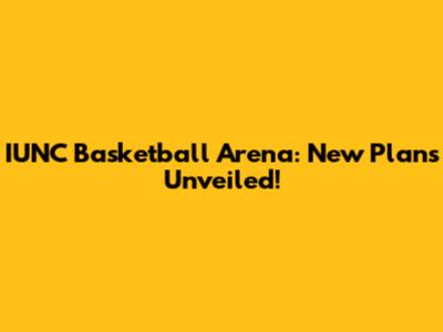 IUNC Basketball Arena: New Plans Unveiled!