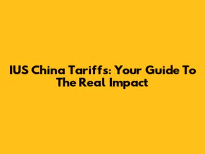 IUS China Tariffs: Your Guide To The Real Impact