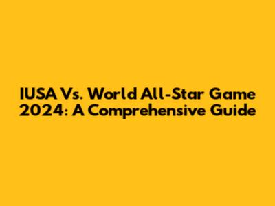 IUSA Vs. World All-Star Game 2024: A Comprehensive Guide