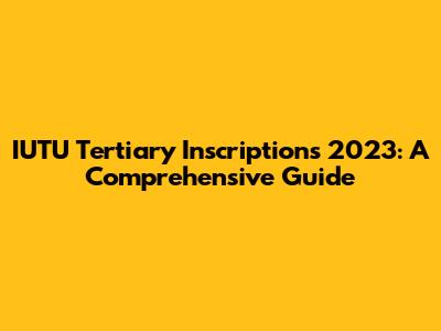 IUTU Tertiary Inscriptions 2023: A Comprehensive Guide