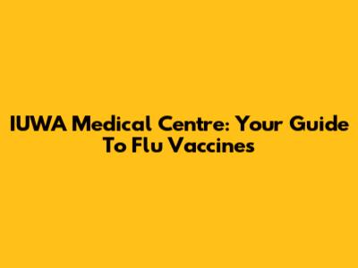 IUWA Medical Centre: Your Guide To Flu Vaccines