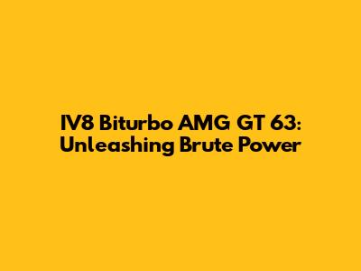IV8 Biturbo AMG GT 63: Unleashing Brute Power