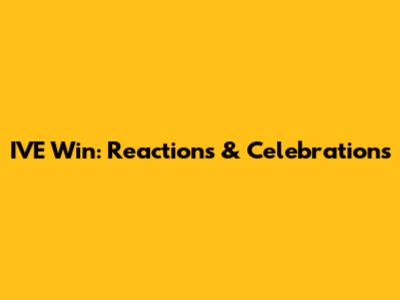 IVE Win: Reactions & Celebrations
