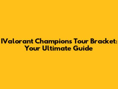 IValorant Champions Tour Bracket: Your Ultimate Guide