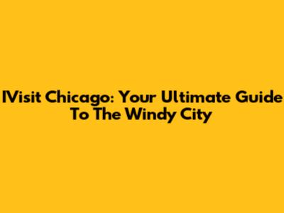 IVisit Chicago: Your Ultimate Guide To The Windy City