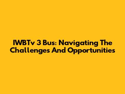 IWBTv 3 Bus: Navigating The Challenges And Opportunities