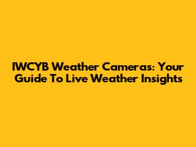 IWCYB Weather Cameras: Your Guide To Live Weather Insights