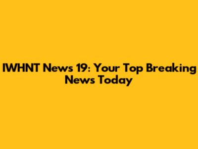 IWHNT News 19: Your Top Breaking News Today