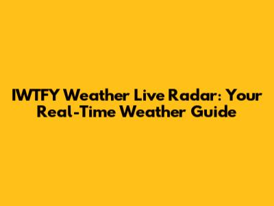 IWTFY Weather Live Radar: Your Real-Time Weather Guide
