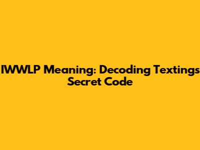 IWWLP Meaning: Decoding Texting's Secret Code