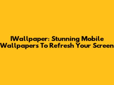 IWallpaper: Stunning Mobile Wallpapers To Refresh Your Screen